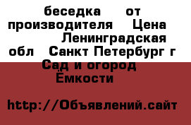 беседка 4*4 от производителя  › Цена ­ 93 700 - Ленинградская обл., Санкт-Петербург г. Сад и огород » Ёмкости   